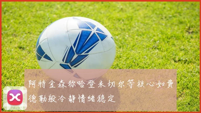 阿特金森称哈登米切尔等核心如费德勒般冷静情绪稳定