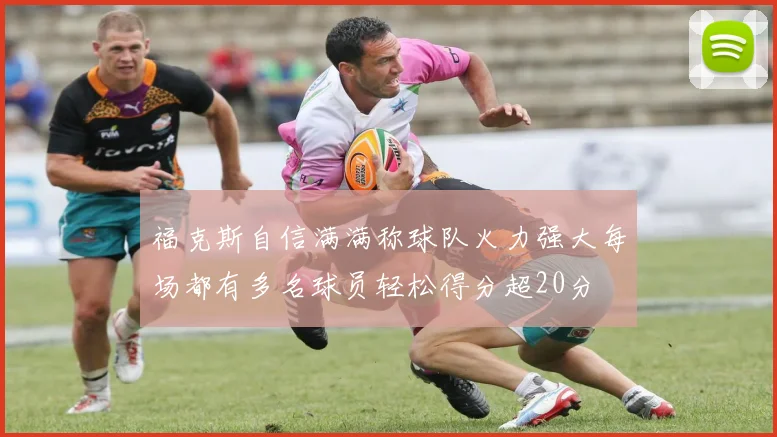福克斯自信满满称球队火力强大每场都有多名球员轻松得分超20分