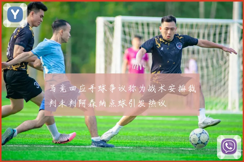 马竞回应手球争议称为战术安排裁判未判阿森纳点球引发热议