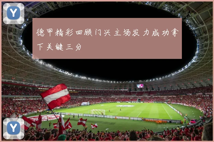 德甲精彩回顾门兴主场发力成功拿下关键三分