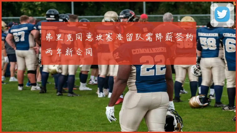 弗里克同意坎塞洛留队需降薪签约两年新合同