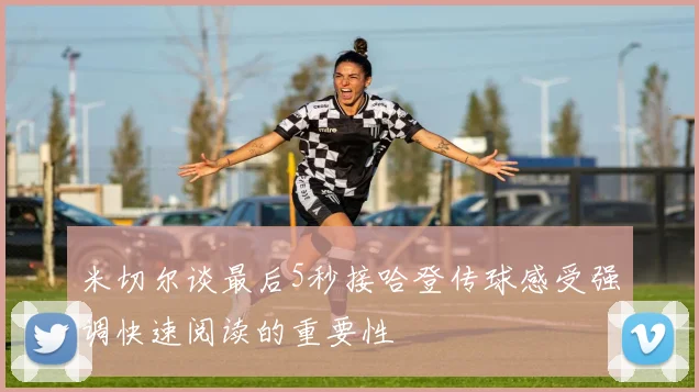 米切尔谈最后5秒接哈登传球感受强调快速阅读的重要性