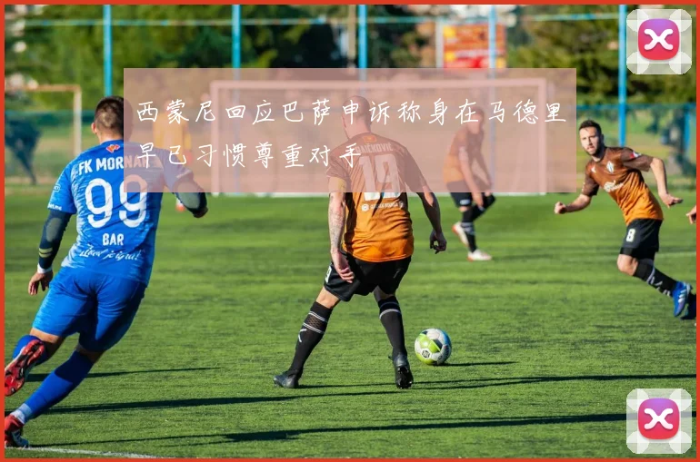 西蒙尼回应巴萨申诉称身在马德里早已习惯尊重对手