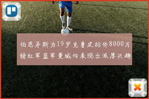 伯恩茅斯为19岁克鲁皮标价8000万镑红军蓝军曼城均表现出浓厚兴趣