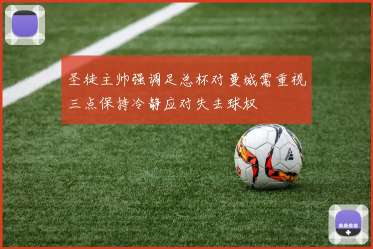 圣徒主帅强调足总杯对曼城需重视三点保持冷静应对失去球权