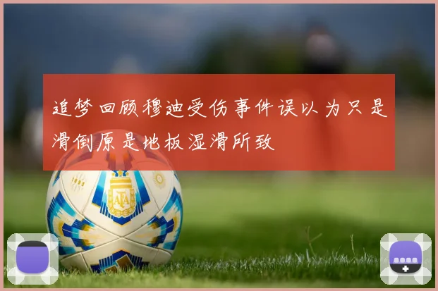 追梦回顾穆迪受伤事件误以为只是滑倒原是地板湿滑所致