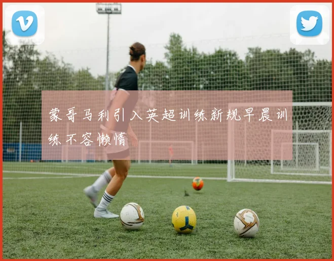 蒙哥马利引入英超训练新规早晨训练不容懒惰