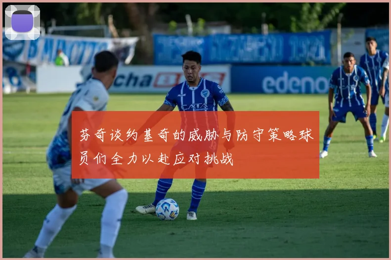 芬奇谈约基奇的威胁与防守策略球员们全力以赴应对挑战